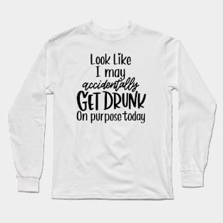 Look Like I May Get Drunk on Purpose Today Long Sleeve T-Shirt